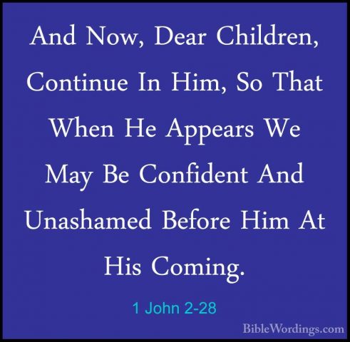 1 John 2-28 - And Now, Dear Children, Continue In Him, So That WhAnd Now, Dear Children, Continue In Him, So That When He Appears We May Be Confident And Unashamed Before Him At His Coming. 