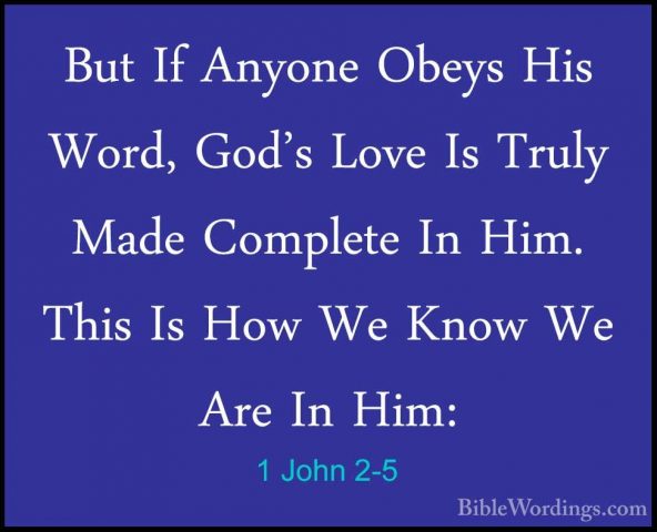 1 John 2-5 - But If Anyone Obeys His Word, God's Love Is Truly MaBut If Anyone Obeys His Word, God's Love Is Truly Made Complete In Him. This Is How We Know We Are In Him: 