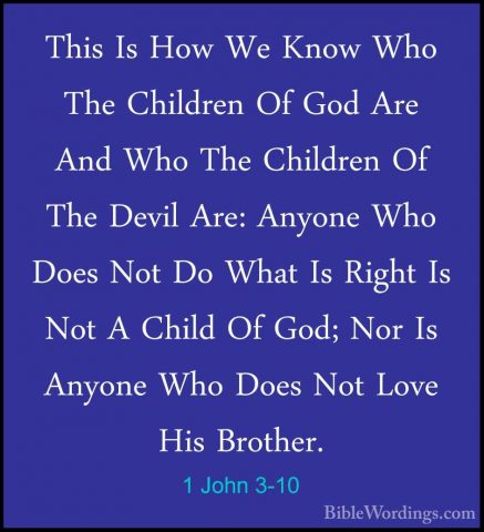 1 John 3-10 - This Is How We Know Who The Children Of God Are AndThis Is How We Know Who The Children Of God Are And Who The Children Of The Devil Are: Anyone Who Does Not Do What Is Right Is Not A Child Of God; Nor Is Anyone Who Does Not Love His Brother. 