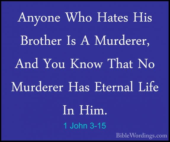 1 John 3-15 - Anyone Who Hates His Brother Is A Murderer, And YouAnyone Who Hates His Brother Is A Murderer, And You Know That No Murderer Has Eternal Life In Him. 