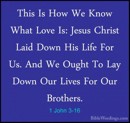 1 John 3-16 - This Is How We Know What Love Is: Jesus Christ LaidThis Is How We Know What Love Is: Jesus Christ Laid Down His Life For Us. And We Ought To Lay Down Our Lives For Our Brothers. 