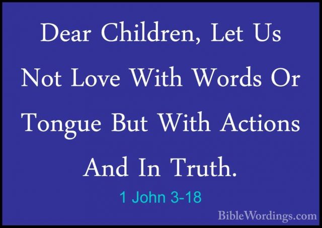 1 John 3-18 - Dear Children, Let Us Not Love With Words Or TongueDear Children, Let Us Not Love With Words Or Tongue But With Actions And In Truth. 