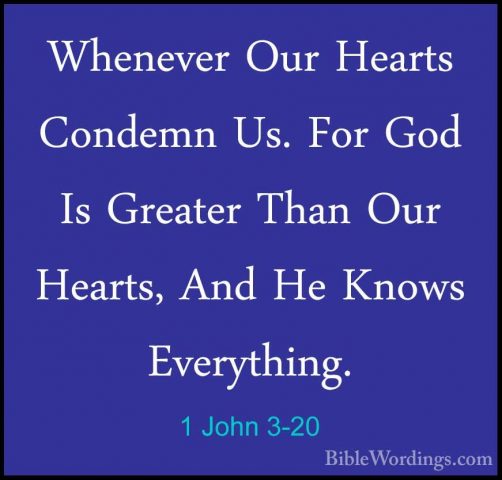 1 John 3-20 - Whenever Our Hearts Condemn Us. For God Is GreaterWhenever Our Hearts Condemn Us. For God Is Greater Than Our Hearts, And He Knows Everything. 