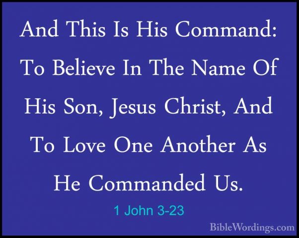 1 John 3-23 - And This Is His Command: To Believe In The Name OfAnd This Is His Command: To Believe In The Name Of His Son, Jesus Christ, And To Love One Another As He Commanded Us. 
