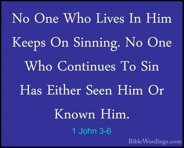 1 John 3-6 - No One Who Lives In Him Keeps On Sinning. No One WhoNo One Who Lives In Him Keeps On Sinning. No One Who Continues To Sin Has Either Seen Him Or Known Him. 