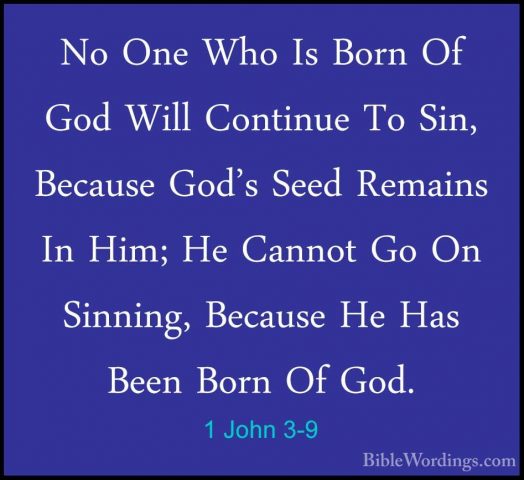 1 John 3-9 - No One Who Is Born Of God Will Continue To Sin, BecaNo One Who Is Born Of God Will Continue To Sin, Because God's Seed Remains In Him; He Cannot Go On Sinning, Because He Has Been Born Of God. 