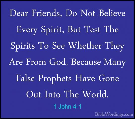 1 John 4-1 - Dear Friends, Do Not Believe Every Spirit, But TestDear Friends, Do Not Believe Every Spirit, But Test The Spirits To See Whether They Are From God, Because Many False Prophets Have Gone Out Into The World. 