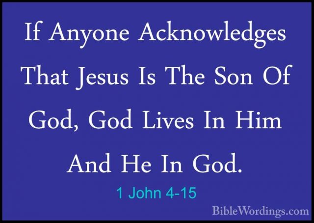 1 John 4-15 - If Anyone Acknowledges That Jesus Is The Son Of GodIf Anyone Acknowledges That Jesus Is The Son Of God, God Lives In Him And He In God. 