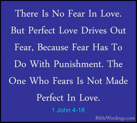 1 John 4-18 - There Is No Fear In Love. But Perfect Love Drives OThere Is No Fear In Love. But Perfect Love Drives Out Fear, Because Fear Has To Do With Punishment. The One Who Fears Is Not Made Perfect In Love. 