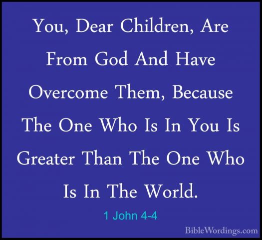 1 John 4-4 - You, Dear Children, Are From God And Have Overcome TYou, Dear Children, Are From God And Have Overcome Them, Because The One Who Is In You Is Greater Than The One Who Is In The World. 