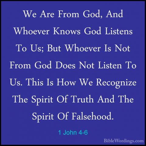 1 John 4-6 - We Are From God, And Whoever Knows God Listens To UsWe Are From God, And Whoever Knows God Listens To Us; But Whoever Is Not From God Does Not Listen To Us. This Is How We Recognize The Spirit Of Truth And The Spirit Of Falsehood. 
