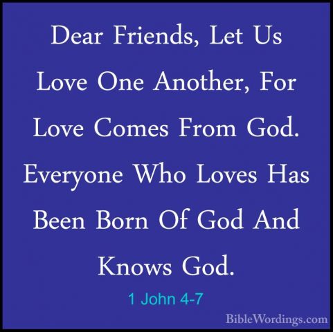 1 John 4-7 - Dear Friends, Let Us Love One Another, For Love ComeDear Friends, Let Us Love One Another, For Love Comes From God. Everyone Who Loves Has Been Born Of God And Knows God. 