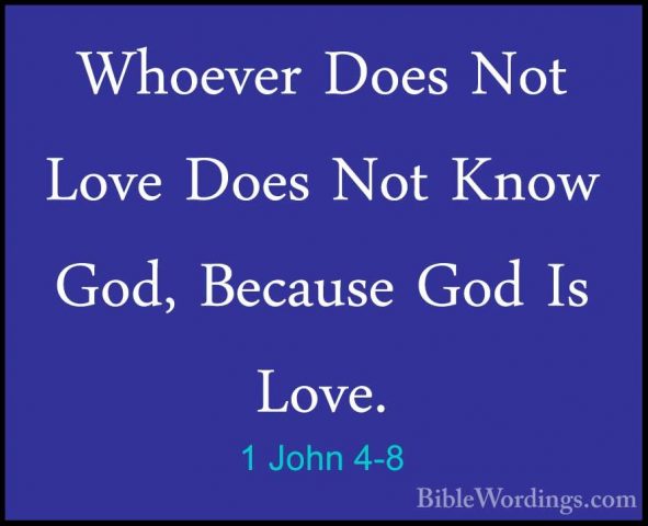 1 John 4-8 - Whoever Does Not Love Does Not Know God, Because GodWhoever Does Not Love Does Not Know God, Because God Is Love. 