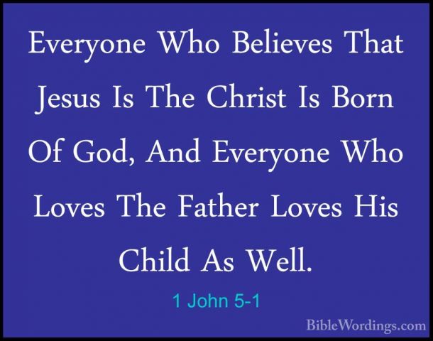 1 John 5-1 - Everyone Who Believes That Jesus Is The Christ Is BoEveryone Who Believes That Jesus Is The Christ Is Born Of God, And Everyone Who Loves The Father Loves His Child As Well. 
