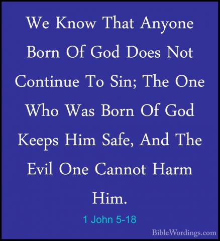 1 John 5-18 - We Know That Anyone Born Of God Does Not Continue TWe Know That Anyone Born Of God Does Not Continue To Sin; The One Who Was Born Of God Keeps Him Safe, And The Evil One Cannot Harm Him. 