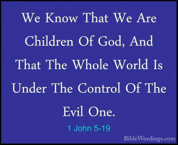 1 John 5-19 - We Know That We Are Children Of God, And That The WWe Know That We Are Children Of God, And That The Whole World Is Under The Control Of The Evil One. 