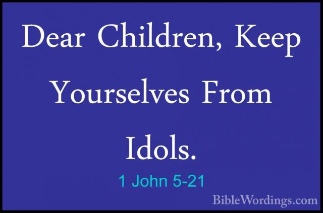 1 John 5-21 - Dear Children, Keep Yourselves From Idols.Dear Children, Keep Yourselves From Idols.