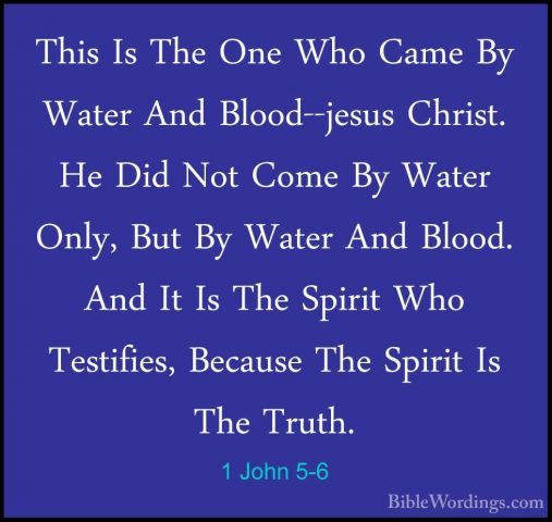 1 John 5-6 - This Is The One Who Came By Water And Blood--jesus CThis Is The One Who Came By Water And Blood--jesus Christ. He Did Not Come By Water Only, But By Water And Blood. And It Is The Spirit Who Testifies, Because The Spirit Is The Truth. 