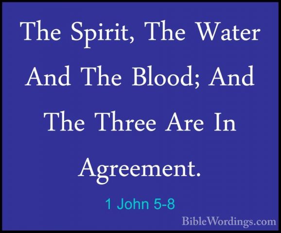 1 John 5-8 - The Spirit, The Water And The Blood; And The Three AThe Spirit, The Water And The Blood; And The Three Are In Agreement. 