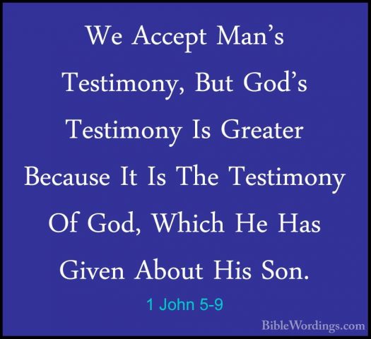 1 John 5-9 - We Accept Man's Testimony, But God's Testimony Is GrWe Accept Man's Testimony, But God's Testimony Is Greater Because It Is The Testimony Of God, Which He Has Given About His Son. 