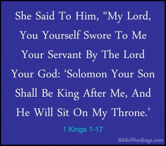 1 Kings 1-17 - She Said To Him, "My Lord, You Yourself Swore To MShe Said To Him, "My Lord, You Yourself Swore To Me Your Servant By The Lord Your God: 'Solomon Your Son Shall Be King After Me, And He Will Sit On My Throne.' 