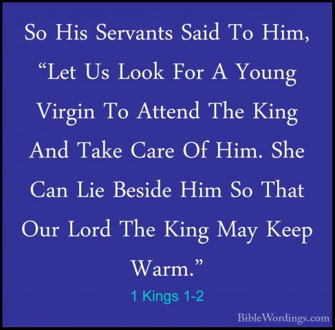 1 Kings 1-2 - So His Servants Said To Him, "Let Us Look For A YouSo His Servants Said To Him, "Let Us Look For A Young Virgin To Attend The King And Take Care Of Him. She Can Lie Beside Him So That Our Lord The King May Keep Warm." 
