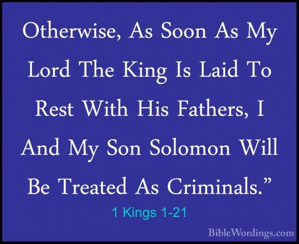 1 Kings 1-21 - Otherwise, As Soon As My Lord The King Is Laid ToOtherwise, As Soon As My Lord The King Is Laid To Rest With His Fathers, I And My Son Solomon Will Be Treated As Criminals." 