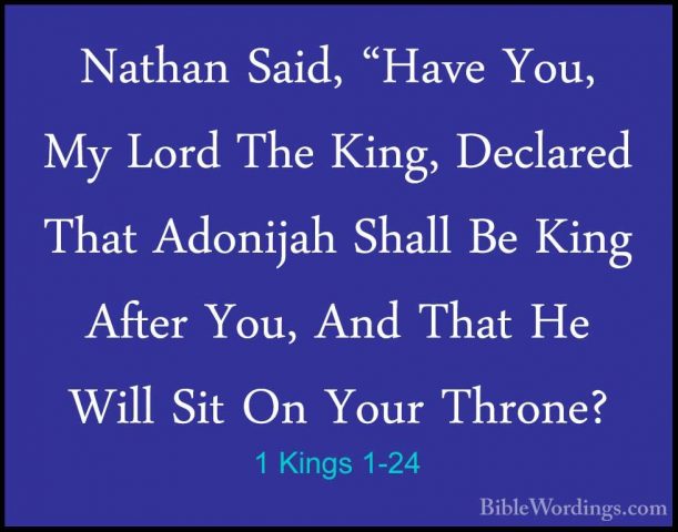 1 Kings 1-24 - Nathan Said, "Have You, My Lord The King, DeclaredNathan Said, "Have You, My Lord The King, Declared That Adonijah Shall Be King After You, And That He Will Sit On Your Throne? 