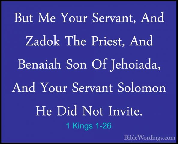1 Kings 1-26 - But Me Your Servant, And Zadok The Priest, And BenBut Me Your Servant, And Zadok The Priest, And Benaiah Son Of Jehoiada, And Your Servant Solomon He Did Not Invite. 