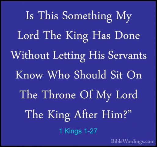 1 Kings 1-27 - Is This Something My Lord The King Has Done WithouIs This Something My Lord The King Has Done Without Letting His Servants Know Who Should Sit On The Throne Of My Lord The King After Him?" 