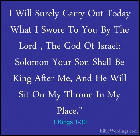 1 Kings 1-30 - I Will Surely Carry Out Today What I Swore To YouI Will Surely Carry Out Today What I Swore To You By The Lord , The God Of Israel: Solomon Your Son Shall Be King After Me, And He Will Sit On My Throne In My Place." 