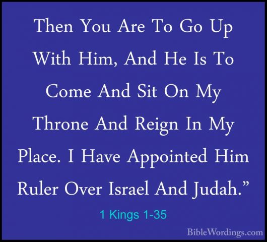 1 Kings 1-35 - Then You Are To Go Up With Him, And He Is To ComeThen You Are To Go Up With Him, And He Is To Come And Sit On My Throne And Reign In My Place. I Have Appointed Him Ruler Over Israel And Judah." 