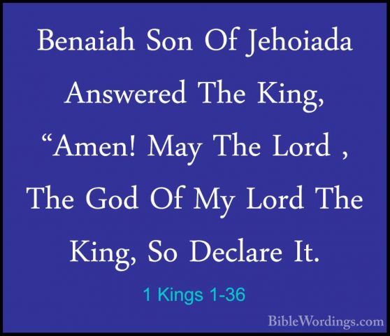 1 Kings 1-36 - Benaiah Son Of Jehoiada Answered The King, "Amen!Benaiah Son Of Jehoiada Answered The King, "Amen! May The Lord , The God Of My Lord The King, So Declare It. 