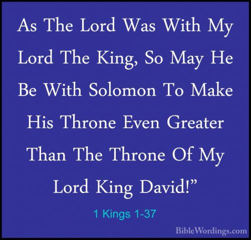 1 Kings 1-37 - As The Lord Was With My Lord The King, So May He BAs The Lord Was With My Lord The King, So May He Be With Solomon To Make His Throne Even Greater Than The Throne Of My Lord King David!" 