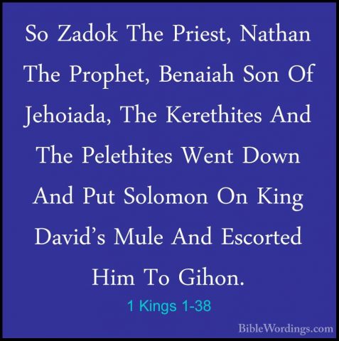 1 Kings 1-38 - So Zadok The Priest, Nathan The Prophet, Benaiah SSo Zadok The Priest, Nathan The Prophet, Benaiah Son Of Jehoiada, The Kerethites And The Pelethites Went Down And Put Solomon On King David's Mule And Escorted Him To Gihon. 