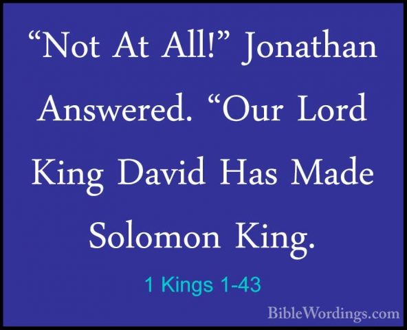 1 Kings 1-43 - "Not At All!" Jonathan Answered. "Our Lord King Da"Not At All!" Jonathan Answered. "Our Lord King David Has Made Solomon King. 