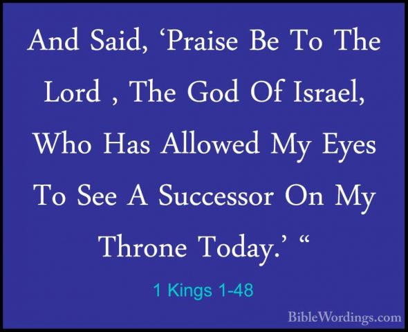 1 Kings 1-48 - And Said, 'Praise Be To The Lord , The God Of IsraAnd Said, 'Praise Be To The Lord , The God Of Israel, Who Has Allowed My Eyes To See A Successor On My Throne Today.' " 