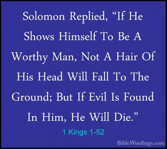 1 Kings 1-52 - Solomon Replied, "If He Shows Himself To Be A WortSolomon Replied, "If He Shows Himself To Be A Worthy Man, Not A Hair Of His Head Will Fall To The Ground; But If Evil Is Found In Him, He Will Die." 