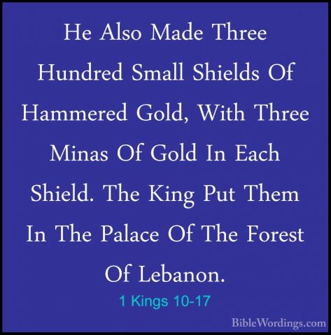 1 Kings 10-17 - He Also Made Three Hundred Small Shields Of HammeHe Also Made Three Hundred Small Shields Of Hammered Gold, With Three Minas Of Gold In Each Shield. The King Put Them In The Palace Of The Forest Of Lebanon. 