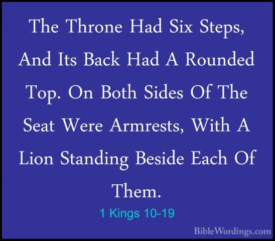 1 Kings 10-19 - The Throne Had Six Steps, And Its Back Had A RounThe Throne Had Six Steps, And Its Back Had A Rounded Top. On Both Sides Of The Seat Were Armrests, With A Lion Standing Beside Each Of Them. 
