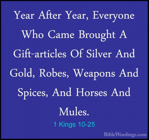 1 Kings 10-25 - Year After Year, Everyone Who Came Brought A GiftYear After Year, Everyone Who Came Brought A Gift-articles Of Silver And Gold, Robes, Weapons And Spices, And Horses And Mules. 