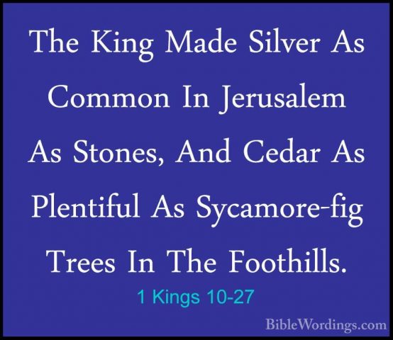 1 Kings 10-27 - The King Made Silver As Common In Jerusalem As StThe King Made Silver As Common In Jerusalem As Stones, And Cedar As Plentiful As Sycamore-fig Trees In The Foothills. 