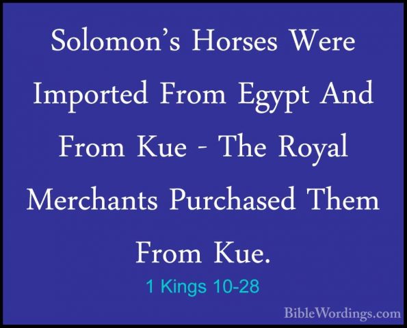 1 Kings 10-28 - Solomon's Horses Were Imported From Egypt And FroSolomon's Horses Were Imported From Egypt And From Kue - The Royal Merchants Purchased Them From Kue. 