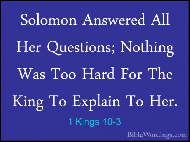 1 Kings 10-3 - Solomon Answered All Her Questions; Nothing Was ToSolomon Answered All Her Questions; Nothing Was Too Hard For The King To Explain To Her. 