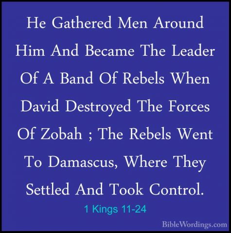 1 Kings 11-24 - He Gathered Men Around Him And Became The LeaderHe Gathered Men Around Him And Became The Leader Of A Band Of Rebels When David Destroyed The Forces Of Zobah ; The Rebels Went To Damascus, Where They Settled And Took Control. 