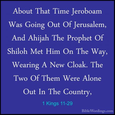 1 Kings 11-29 - About That Time Jeroboam Was Going Out Of JerusalAbout That Time Jeroboam Was Going Out Of Jerusalem, And Ahijah The Prophet Of Shiloh Met Him On The Way, Wearing A New Cloak. The Two Of Them Were Alone Out In The Country, 
