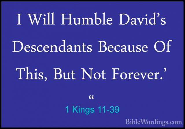 1 Kings 11-39 - I Will Humble David's Descendants Because Of ThisI Will Humble David's Descendants Because Of This, But Not Forever.' " 