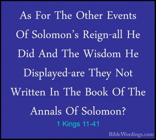1 Kings 11-41 - As For The Other Events Of Solomon's Reign-all HeAs For The Other Events Of Solomon's Reign-all He Did And The Wisdom He Displayed-are They Not Written In The Book Of The Annals Of Solomon? 
