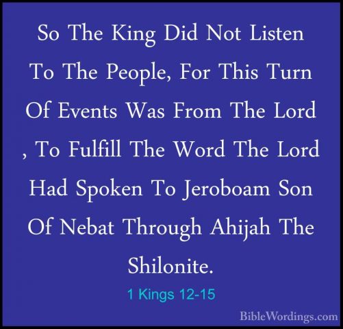 1 Kings 12-15 - So The King Did Not Listen To The People, For ThiSo The King Did Not Listen To The People, For This Turn Of Events Was From The Lord , To Fulfill The Word The Lord Had Spoken To Jeroboam Son Of Nebat Through Ahijah The Shilonite. 