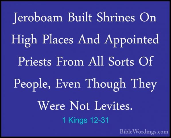1 Kings 12-31 - Jeroboam Built Shrines On High Places And AppointJeroboam Built Shrines On High Places And Appointed Priests From All Sorts Of People, Even Though They Were Not Levites. 